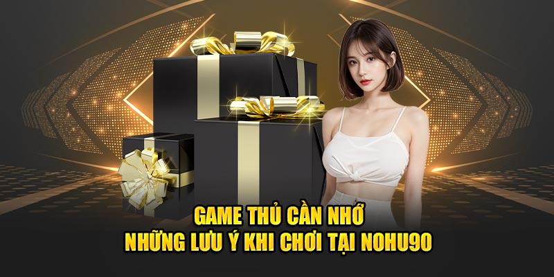 Game thủ cần nhớ những lưu ý khi chơi tại Nohu90