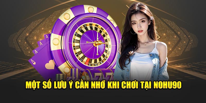 Một số lưu ý cần chú ý khi chơi game tại Nohu90