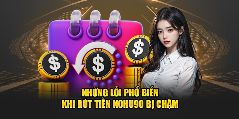 Những lỗi rút tiền Nohu90 bị chậm phổ biến