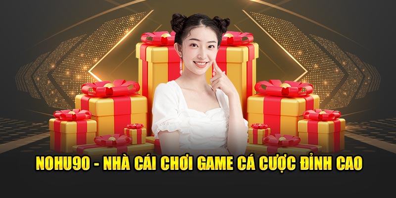 Nohu90 - Nhà cái chơi game cá cược đỉnh cao