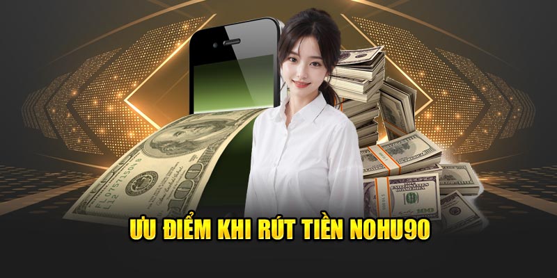 Ưu điểm khi rút tiền Nohu90